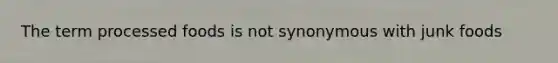 The term processed foods is not synonymous with junk foods