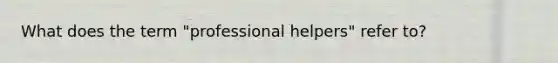 What does the term "professional helpers" refer to?