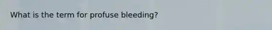 What is the term for profuse bleeding?