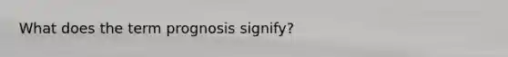 What does the term prognosis signify?