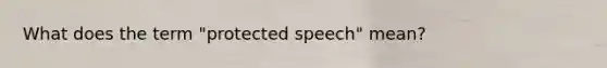 What does the term "protected speech" mean?