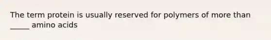 The term protein is usually reserved for polymers of more than _____ amino acids