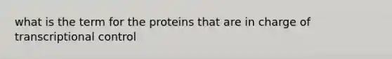 what is the term for the proteins that are in charge of transcriptional control