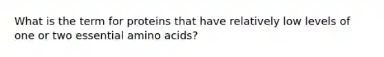 What is the term for proteins that have relatively low levels of one or two essential amino acids?