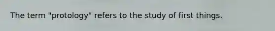 The term "protology" refers to the study of first things.