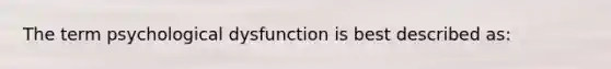 The term psychological dysfunction is best described as: