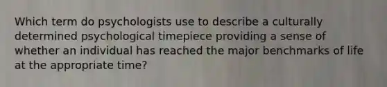 Which term do psychologists use to describe a culturally determined psychological timepiece providing a sense of whether an individual has reached the major benchmarks of life at the appropriate time?