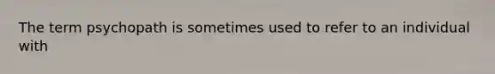 The term psychopath is sometimes used to refer to an individual with