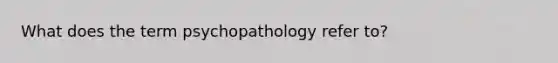 What does the term psychopathology refer to?