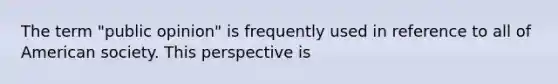 The term "public opinion" is frequently used in reference to all of American society. This perspective is