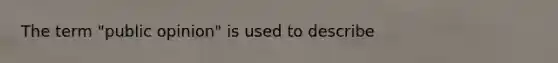 The term "public opinion" is used to describe