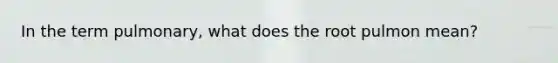 In the term pulmonary, what does the root pulmon mean?