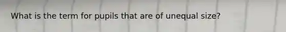 What is the term for pupils that are of unequal size?