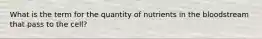 What is the term for the quantity of nutrients in the bloodstream that pass to the cell?