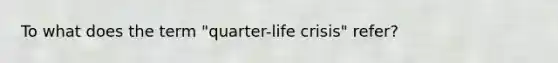 To what does the term "quarter-life crisis" refer?