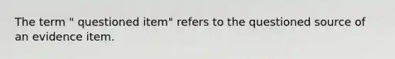 The term " questioned item" refers to the questioned source of an evidence item.