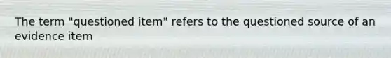 The term "questioned item" refers to the questioned source of an evidence item