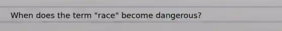 When does the term "race" become dangerous?