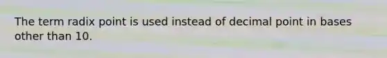 The term radix point is used instead of decimal point in bases other than 10.