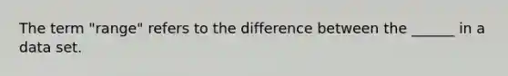 The term "range" refers to the difference between the ______ in a data set.