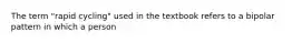 The term "rapid cycling" used in the textbook refers to a bipolar pattern in which a person