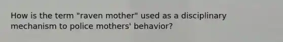 How is the term "raven mother" used as a disciplinary mechanism to police mothers' behavior?