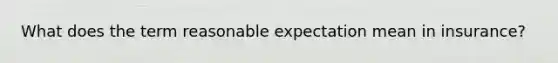 What does the term reasonable expectation mean in insurance?