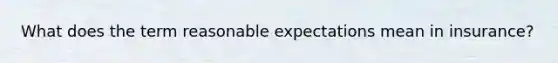 What does the term reasonable expectations mean in insurance?