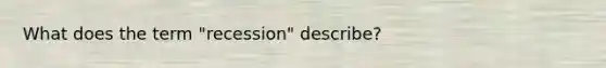 What does the term "recession" describe?