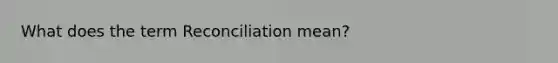 What does the term Reconciliation mean?