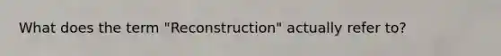 What does the term "Reconstruction" actually refer to?