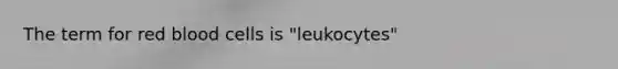 The term for <a href='https://www.questionai.com/knowledge/kO3ylSXuZ5-red-blood-cells' class='anchor-knowledge'>red blood cells</a> is "leukocytes"