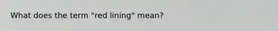 What does the term "red lining" mean?