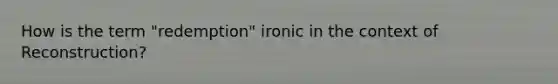 How is the term​ "redemption" ironic in the context of​ Reconstruction?