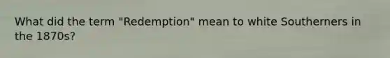 What did the term "Redemption" mean to white Southerners in the 1870s?
