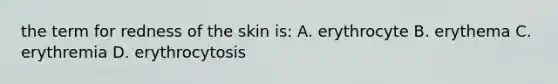 the term for redness of the skin is: A. erythrocyte B. erythema C. erythremia D. erythrocytosis