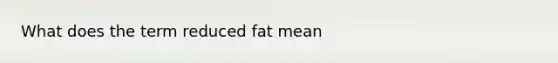 What does the term reduced fat mean