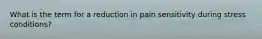 What is the term for a reduction in pain sensitivity during stress conditions?