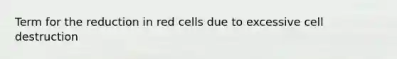 Term for the reduction in red cells due to excessive cell destruction