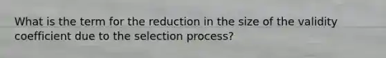 What is the term for the reduction in the size of the validity coefficient due to the selection process?