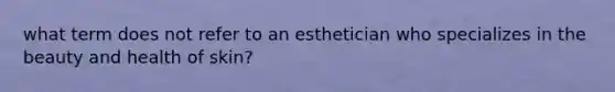 what term does not refer to an esthetician who specializes in the beauty and health of skin?