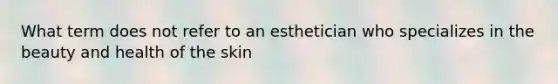 What term does not refer to an esthetician who specializes in the beauty and health of the skin