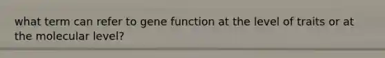 what term can refer to gene function at the level of traits or at the molecular level?