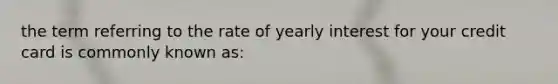 the term referring to the rate of yearly interest for your credit card is commonly known as: