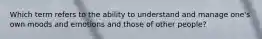 Which term refers to the ability to understand and manage one's own moods and emotions and those of other people?