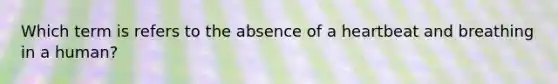 Which term is refers to the absence of a heartbeat and breathing in a human?