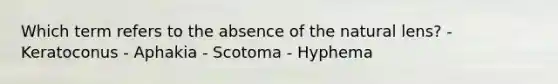 Which term refers to the absence of the natural lens? - Keratoconus - Aphakia - Scotoma - Hyphema