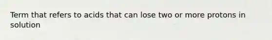 Term that refers to acids that can lose two or more protons in solution