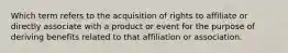 Which term refers to the acquisition of rights to affiliate or directly associate with a product or event for the purpose of deriving benefits related to that affiliation or association.