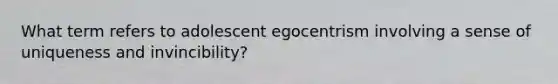 What term refers to adolescent egocentrism involving a sense of uniqueness and invincibility?